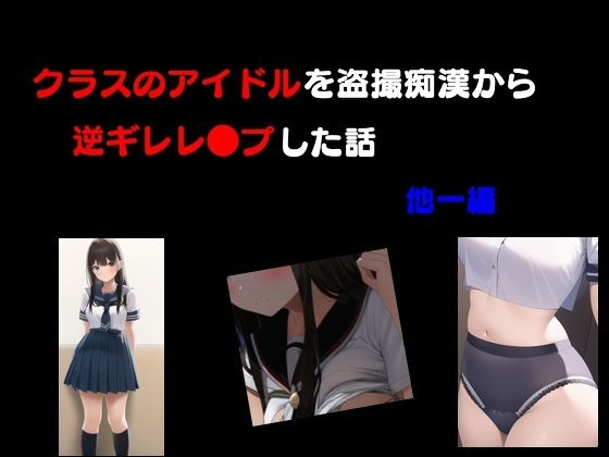 クラスのアイドルを盗撮痴●から逆ギレレ●プした話 他一編