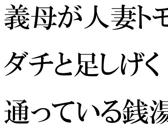 義母が人妻トモダチと足しげく通っている銭湯・・・・幽霊が出るという噂（うわさ）【逢瀬のひび】