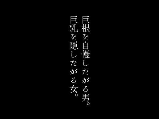 巨根を自慢したがる男。巨乳を隠したがる女。