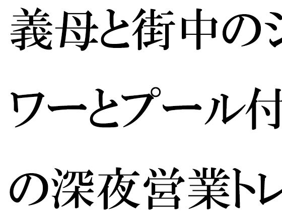 義母と街中のシャワーとプール付きの深夜営業トレーニングジムにて・・・【逢瀬のひび】