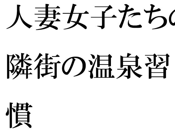 【無料】人妻女子たちの隣街の温泉習慣