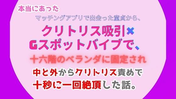 本当にあった、マッチングアプリで出会った童貞から、クリトリス吸引×Gスポットバイブで、十六階のベランダに固定され、中と外からクリトリス責めで十秒に一回絶頂した話