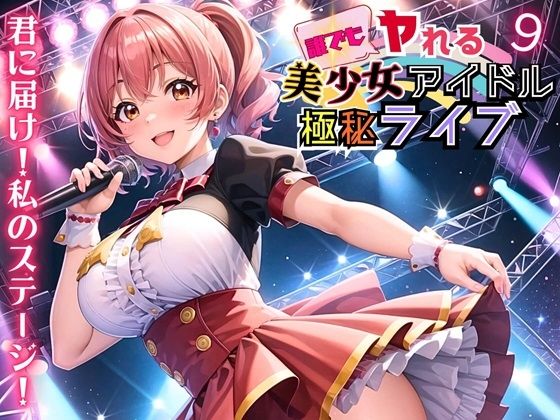 誰でもヤれる！美少女アイドル極秘ライブ！9【豪華CG280枚収録】【ルルのアトリエ】