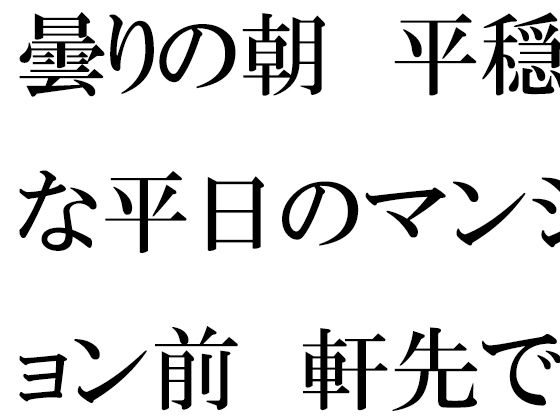 【無料】曇りの朝  平穏な平日のマンション前  軒先でミニスカートの・・・・【逢瀬のひび】