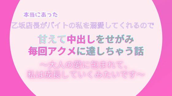 本当にあった、乙坂店長がバイトの私を溺愛してくれるので、甘えて中出しをせがみアクメに達しちゃう話。〜大人の愛に包まれて、私は成長していくみたいです〜【みつむぎなえ】